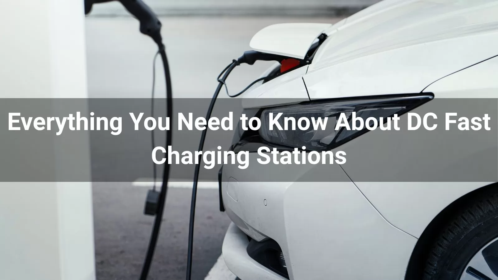 Everything You Need to Know About DC Fast Charging Stations