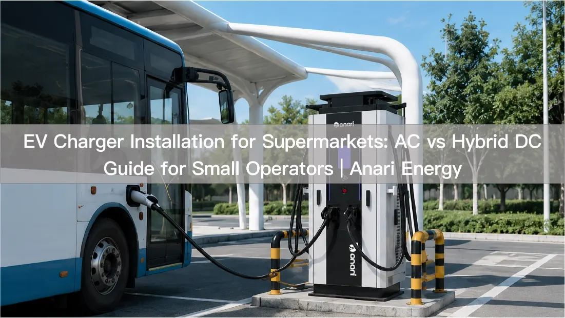 EV Charger Installation for Supermarkets: AC vs Hybrid DC Guide for Small Operators | Anari Energy