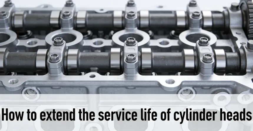How to extend the service life of cylinder heads