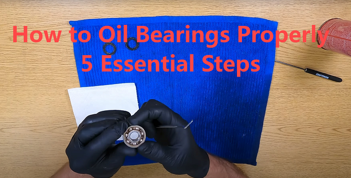 How to Oil Bearings Properly: 5 Essential Steps